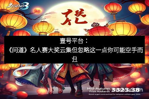 壹号平台：《问道》名人赛大奖云集但忽略这一点你可能空手而归